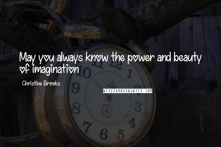 Christine Brooks Quotes: May you always know the power and beauty of imagination