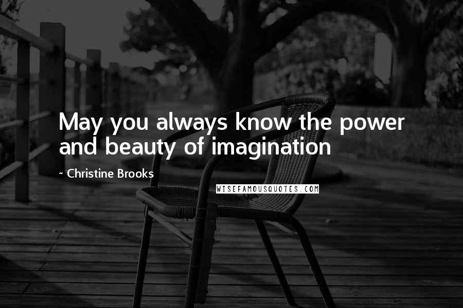 Christine Brooks Quotes: May you always know the power and beauty of imagination