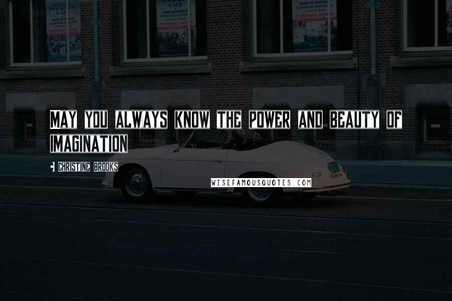 Christine Brooks Quotes: May you always know the power and beauty of imagination