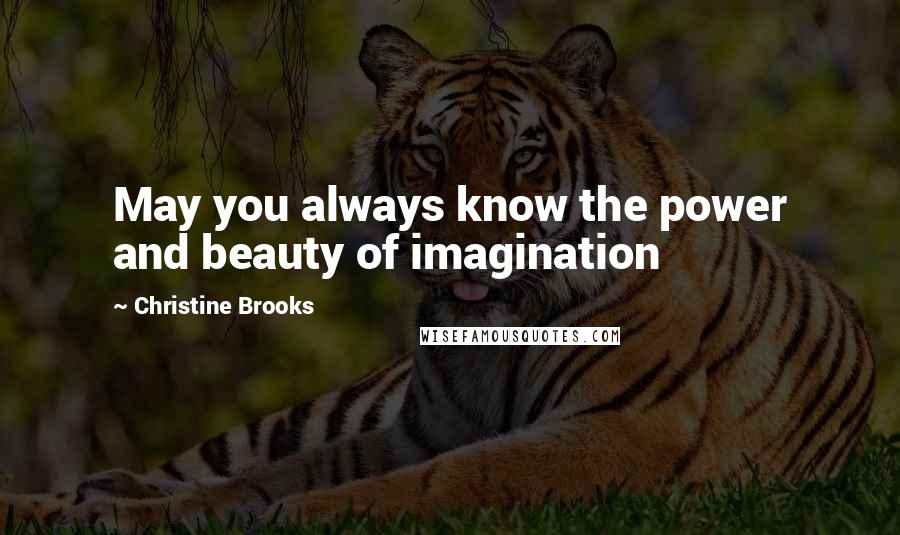 Christine Brooks Quotes: May you always know the power and beauty of imagination