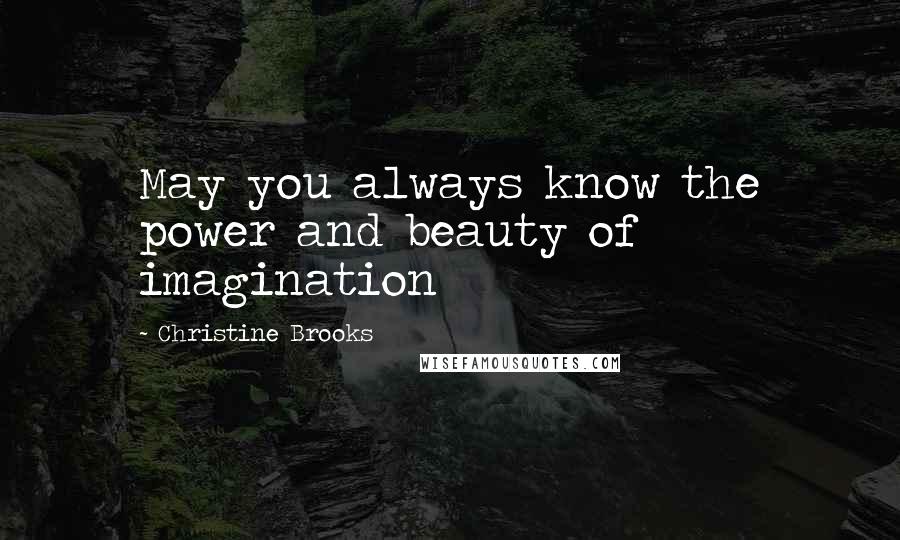 Christine Brooks Quotes: May you always know the power and beauty of imagination