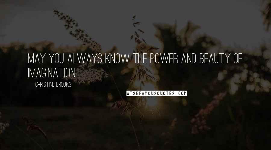 Christine Brooks Quotes: May you always know the power and beauty of imagination