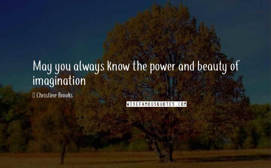 Christine Brooks Quotes: May you always know the power and beauty of imagination