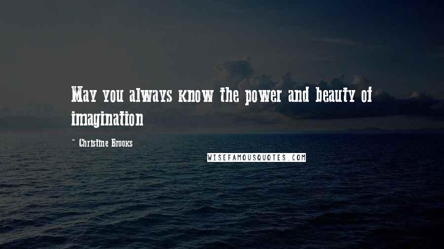 Christine Brooks Quotes: May you always know the power and beauty of imagination