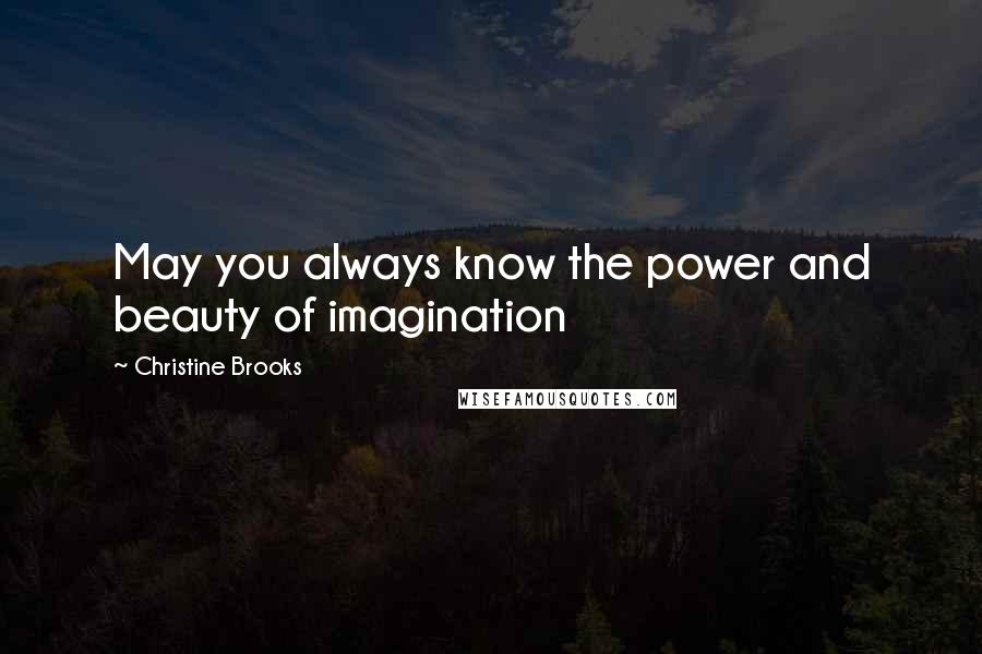 Christine Brooks Quotes: May you always know the power and beauty of imagination