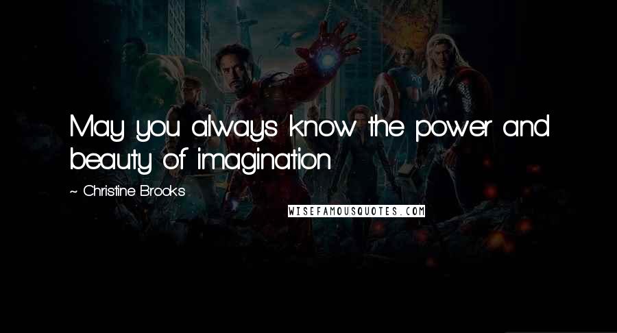 Christine Brooks Quotes: May you always know the power and beauty of imagination