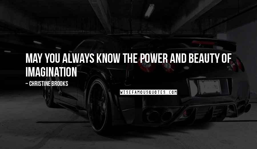 Christine Brooks Quotes: May you always know the power and beauty of imagination