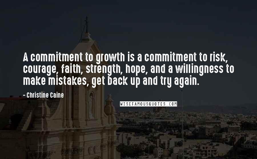 Christine Caine Quotes: A commitment to growth is a commitment to risk, courage, faith, strength, hope, and a willingness to make mistakes, get back up and try again.