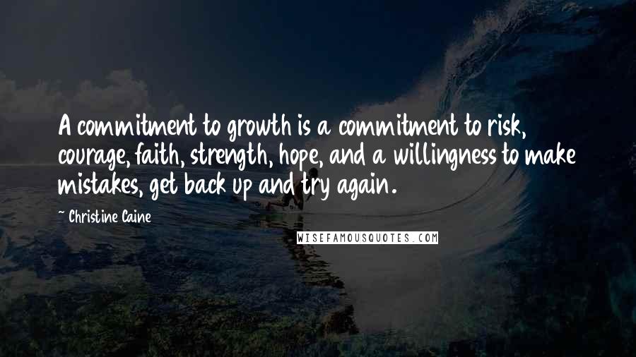 Christine Caine Quotes: A commitment to growth is a commitment to risk, courage, faith, strength, hope, and a willingness to make mistakes, get back up and try again.