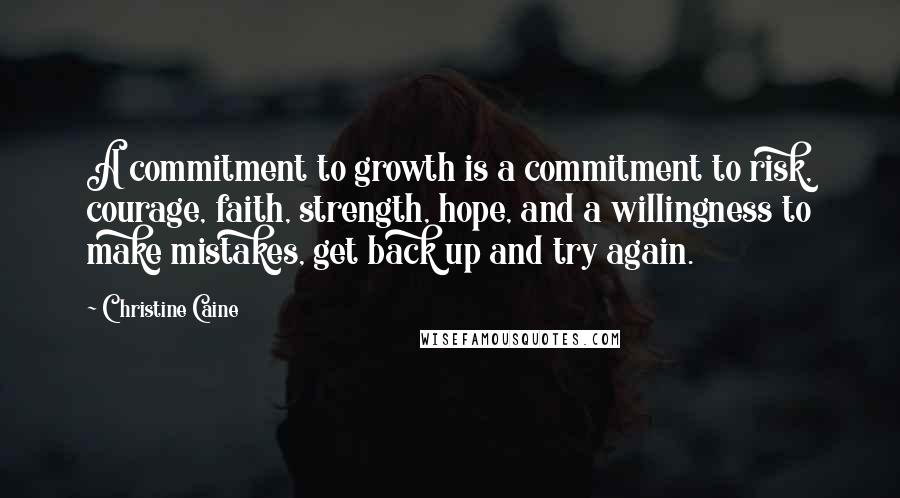 Christine Caine Quotes: A commitment to growth is a commitment to risk, courage, faith, strength, hope, and a willingness to make mistakes, get back up and try again.