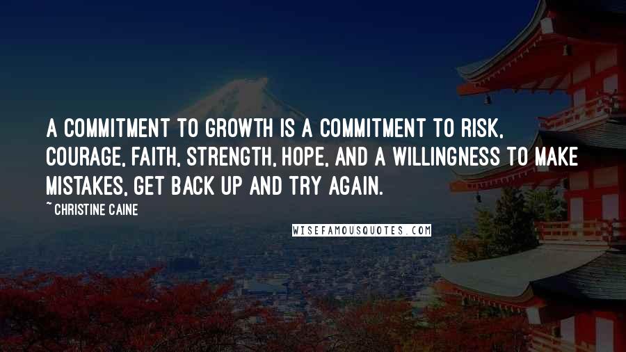 Christine Caine Quotes: A commitment to growth is a commitment to risk, courage, faith, strength, hope, and a willingness to make mistakes, get back up and try again.