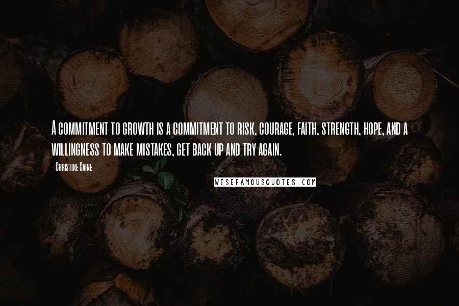 Christine Caine Quotes: A commitment to growth is a commitment to risk, courage, faith, strength, hope, and a willingness to make mistakes, get back up and try again.