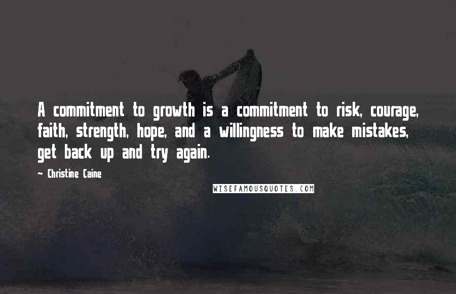 Christine Caine Quotes: A commitment to growth is a commitment to risk, courage, faith, strength, hope, and a willingness to make mistakes, get back up and try again.