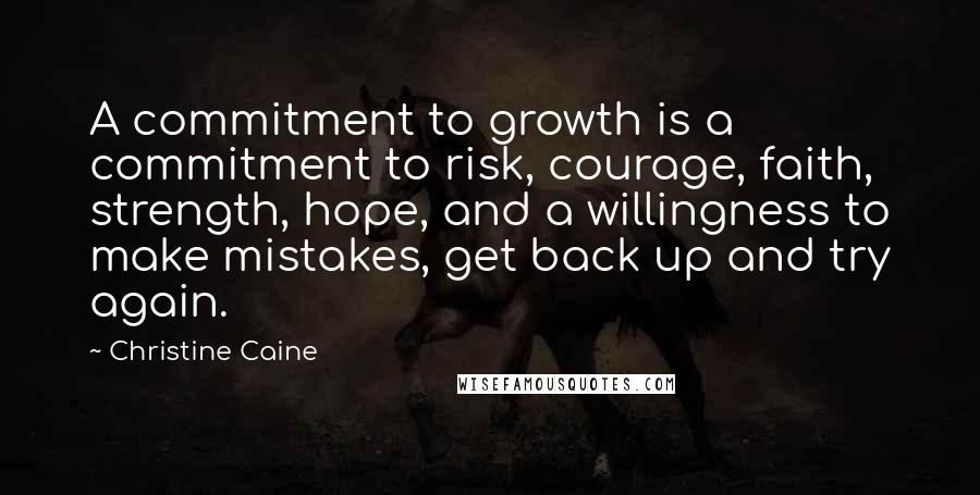 Christine Caine Quotes: A commitment to growth is a commitment to risk, courage, faith, strength, hope, and a willingness to make mistakes, get back up and try again.