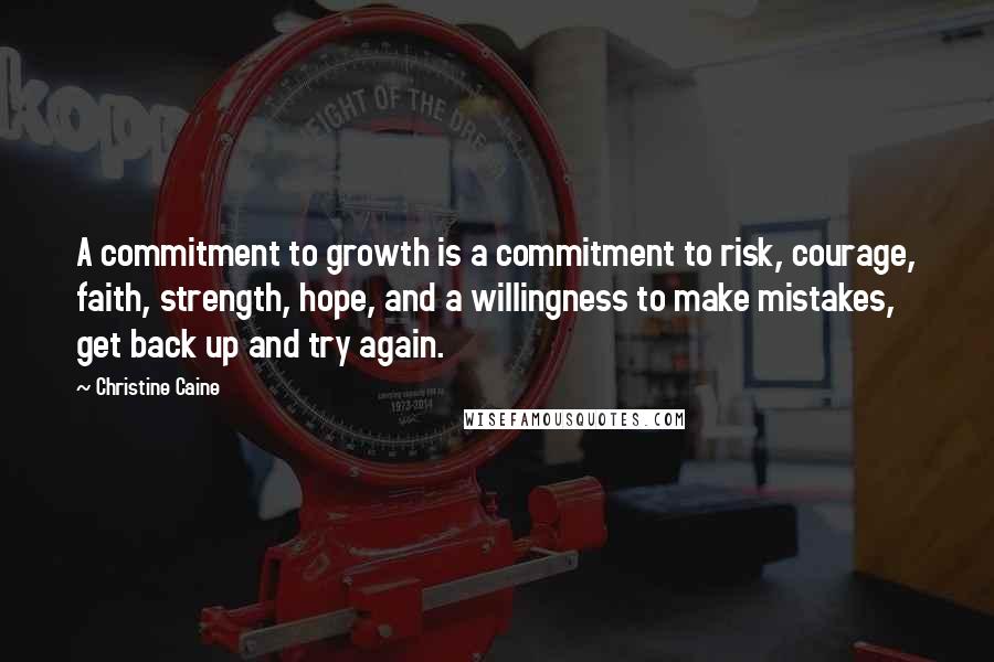 Christine Caine Quotes: A commitment to growth is a commitment to risk, courage, faith, strength, hope, and a willingness to make mistakes, get back up and try again.