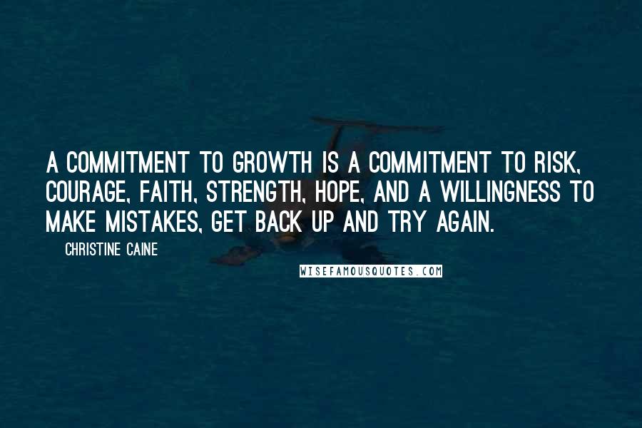 Christine Caine Quotes: A commitment to growth is a commitment to risk, courage, faith, strength, hope, and a willingness to make mistakes, get back up and try again.