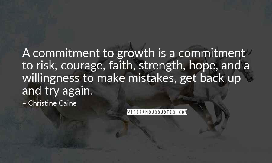 Christine Caine Quotes: A commitment to growth is a commitment to risk, courage, faith, strength, hope, and a willingness to make mistakes, get back up and try again.
