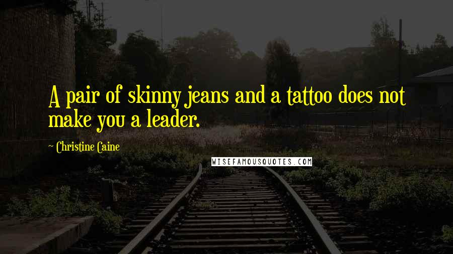 Christine Caine Quotes: A pair of skinny jeans and a tattoo does not make you a leader.