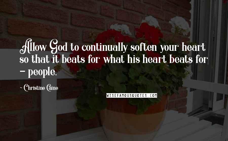 Christine Caine Quotes: Allow God to continually soften your heart so that it beats for what his heart beats for - people.
