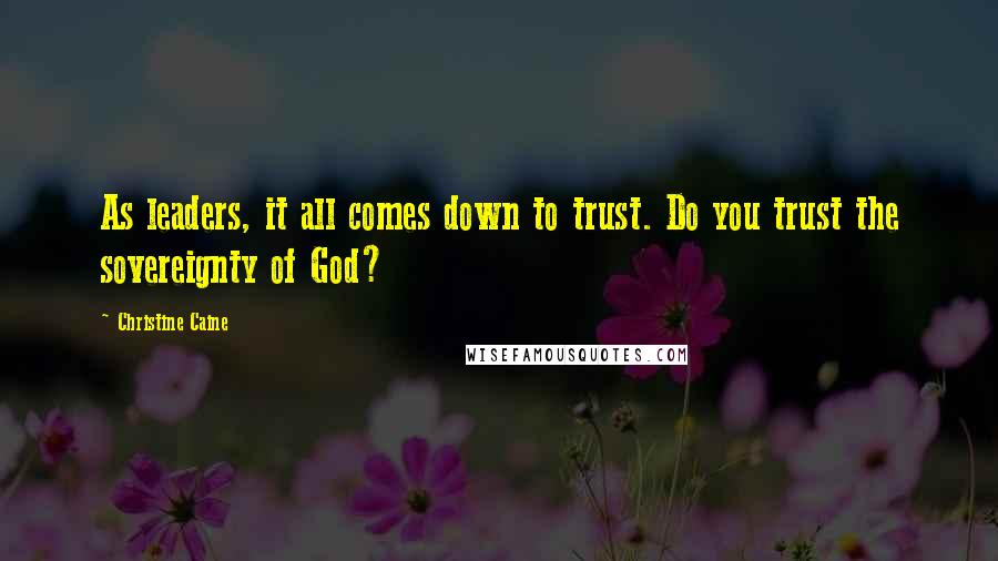 Christine Caine Quotes: As leaders, it all comes down to trust. Do you trust the sovereignty of God?