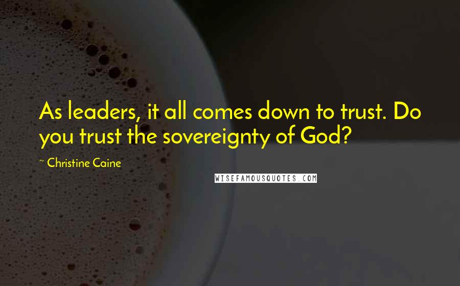 Christine Caine Quotes: As leaders, it all comes down to trust. Do you trust the sovereignty of God?