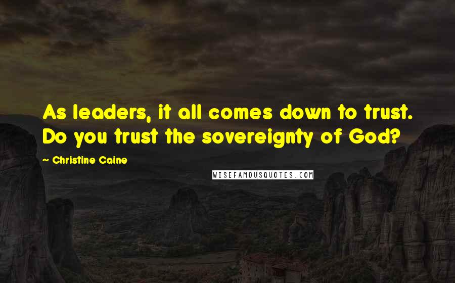 Christine Caine Quotes: As leaders, it all comes down to trust. Do you trust the sovereignty of God?