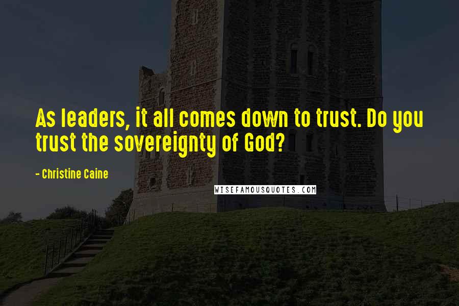 Christine Caine Quotes: As leaders, it all comes down to trust. Do you trust the sovereignty of God?