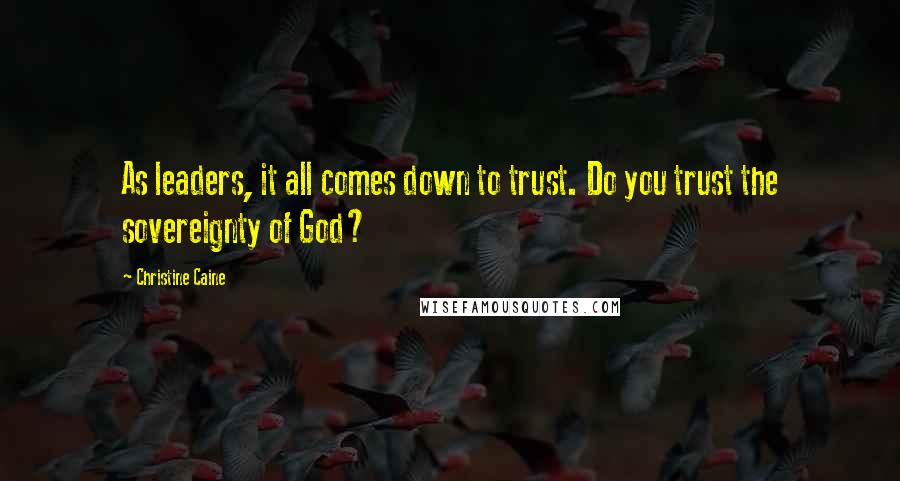 Christine Caine Quotes: As leaders, it all comes down to trust. Do you trust the sovereignty of God?