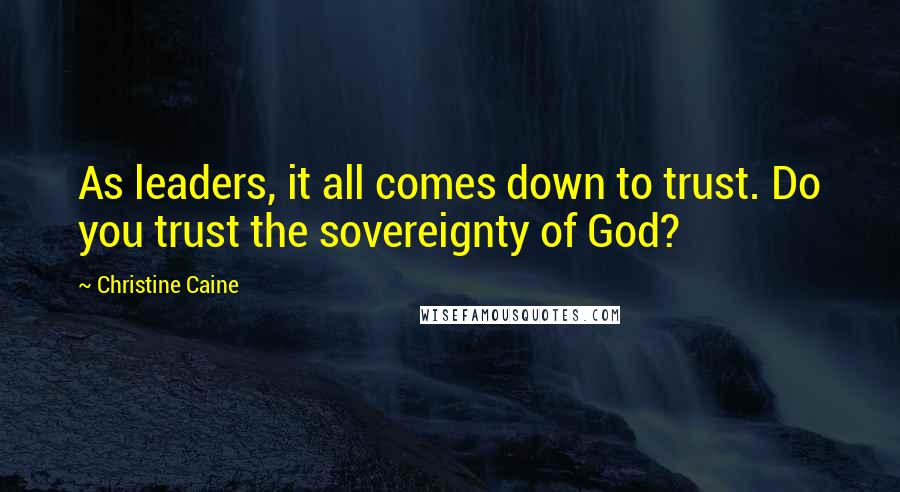 Christine Caine Quotes: As leaders, it all comes down to trust. Do you trust the sovereignty of God?