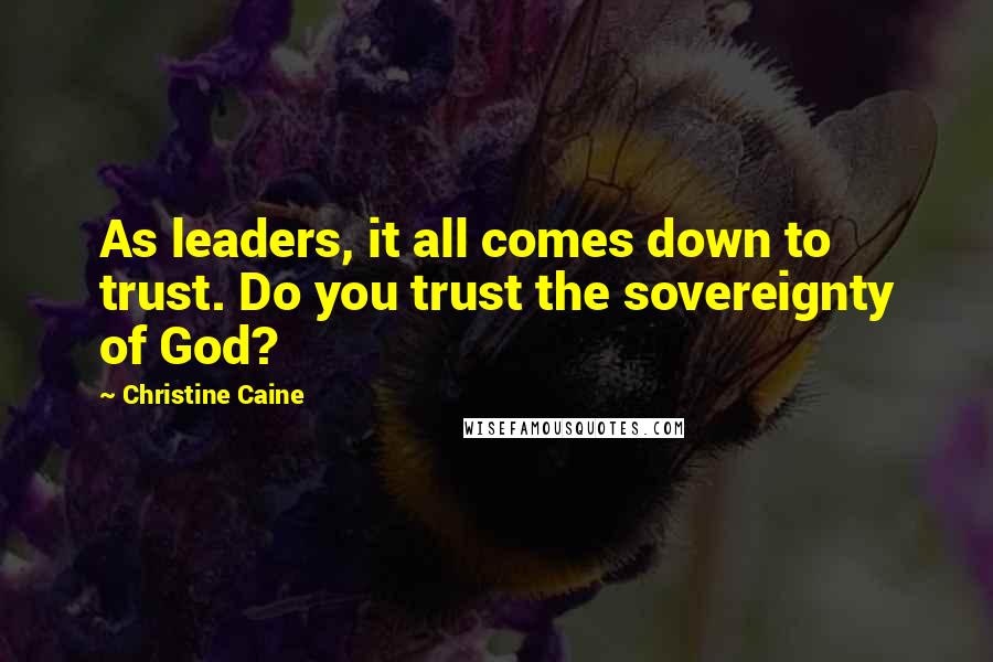 Christine Caine Quotes: As leaders, it all comes down to trust. Do you trust the sovereignty of God?
