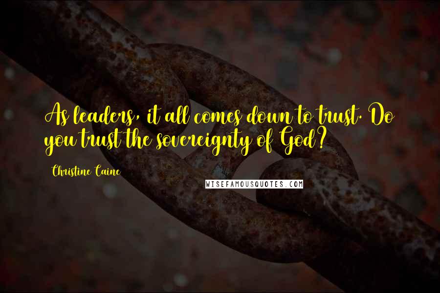 Christine Caine Quotes: As leaders, it all comes down to trust. Do you trust the sovereignty of God?