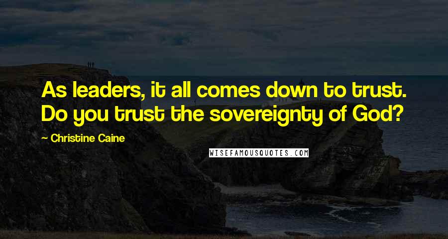 Christine Caine Quotes: As leaders, it all comes down to trust. Do you trust the sovereignty of God?