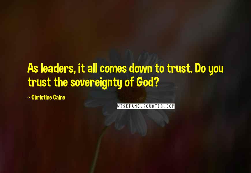 Christine Caine Quotes: As leaders, it all comes down to trust. Do you trust the sovereignty of God?