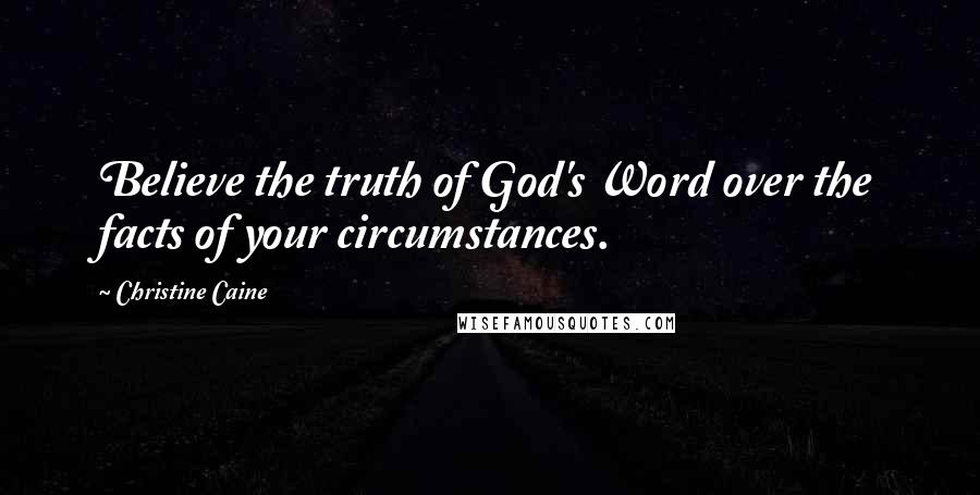 Christine Caine Quotes: Believe the truth of God's Word over the facts of your circumstances.