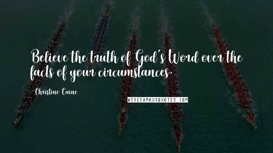 Christine Caine Quotes: Believe the truth of God's Word over the facts of your circumstances.