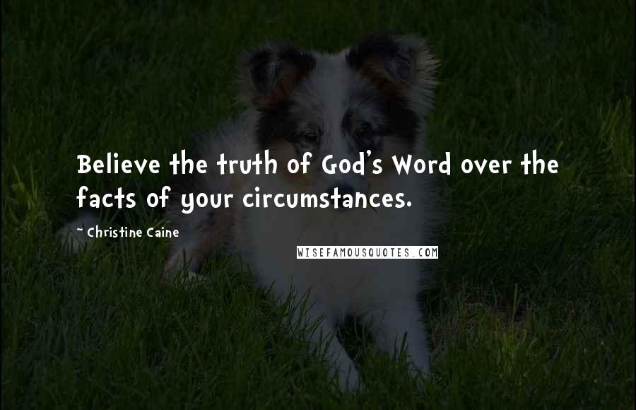 Christine Caine Quotes: Believe the truth of God's Word over the facts of your circumstances.