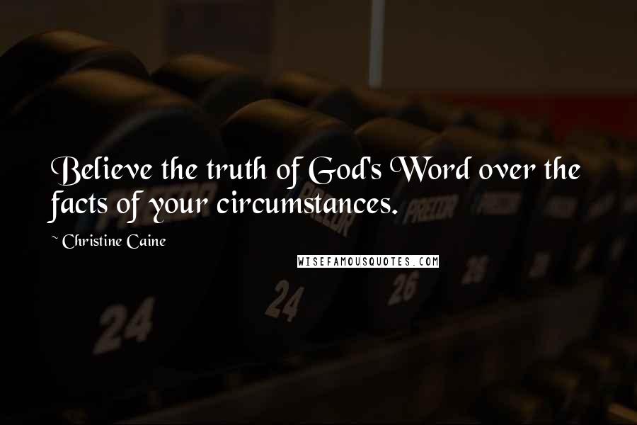 Christine Caine Quotes: Believe the truth of God's Word over the facts of your circumstances.