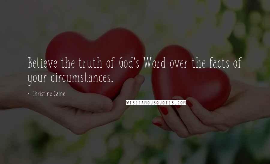 Christine Caine Quotes: Believe the truth of God's Word over the facts of your circumstances.