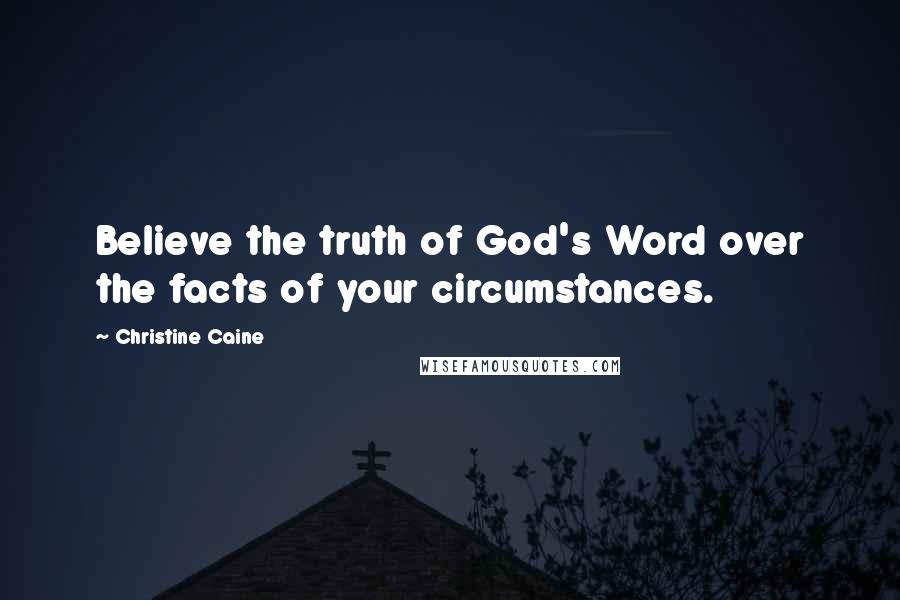 Christine Caine Quotes: Believe the truth of God's Word over the facts of your circumstances.