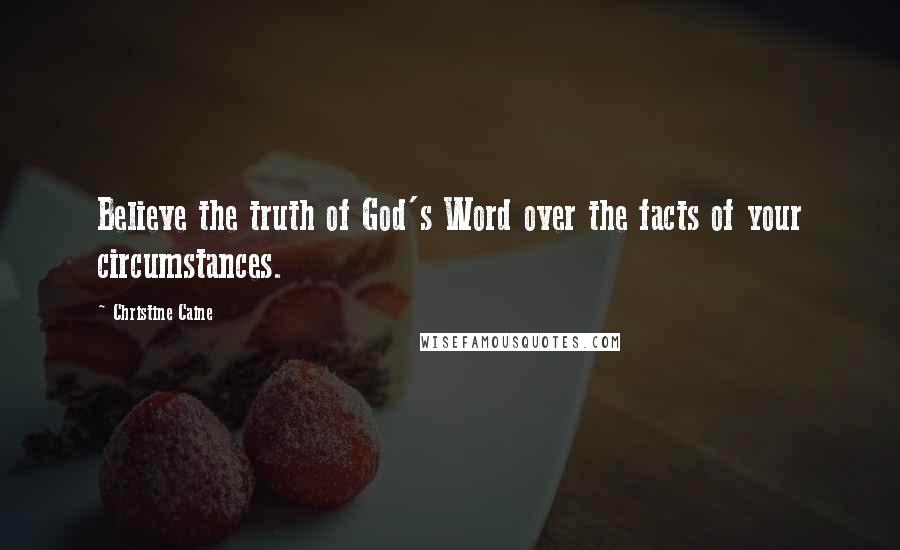 Christine Caine Quotes: Believe the truth of God's Word over the facts of your circumstances.