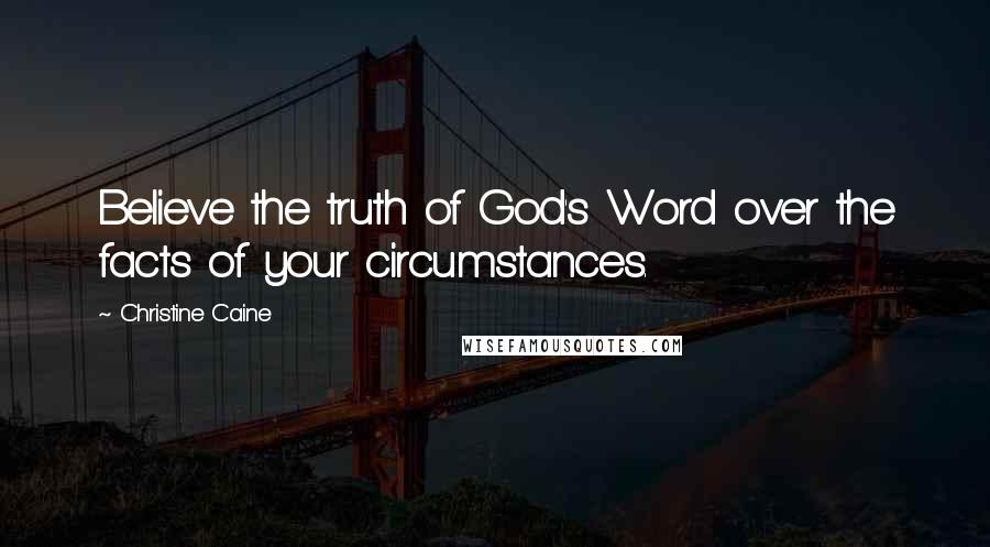 Christine Caine Quotes: Believe the truth of God's Word over the facts of your circumstances.