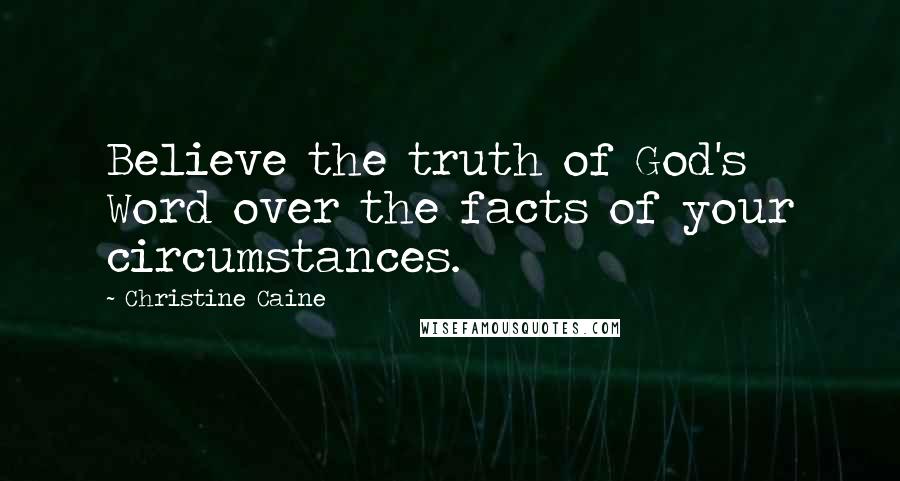 Christine Caine Quotes: Believe the truth of God's Word over the facts of your circumstances.