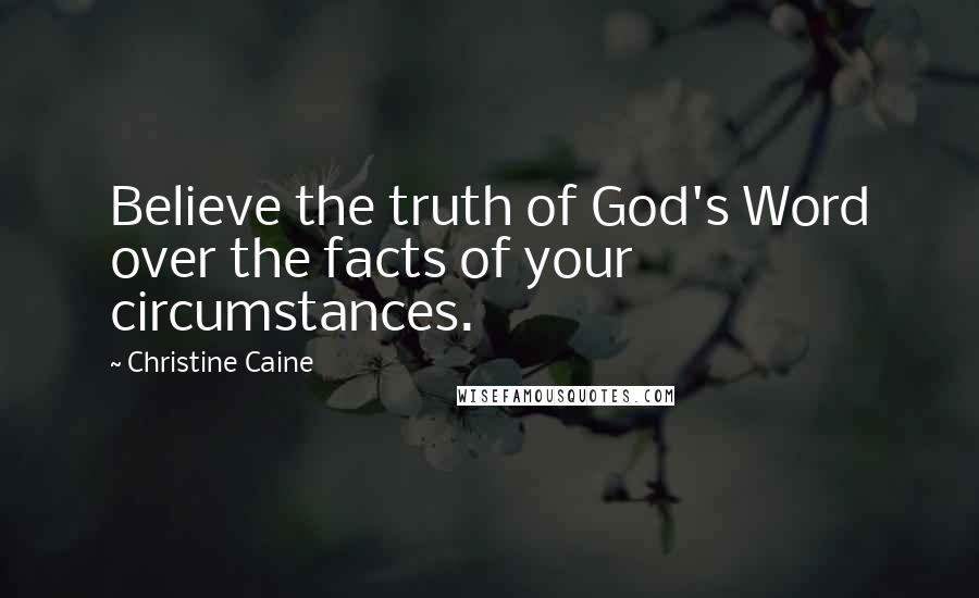 Christine Caine Quotes: Believe the truth of God's Word over the facts of your circumstances.