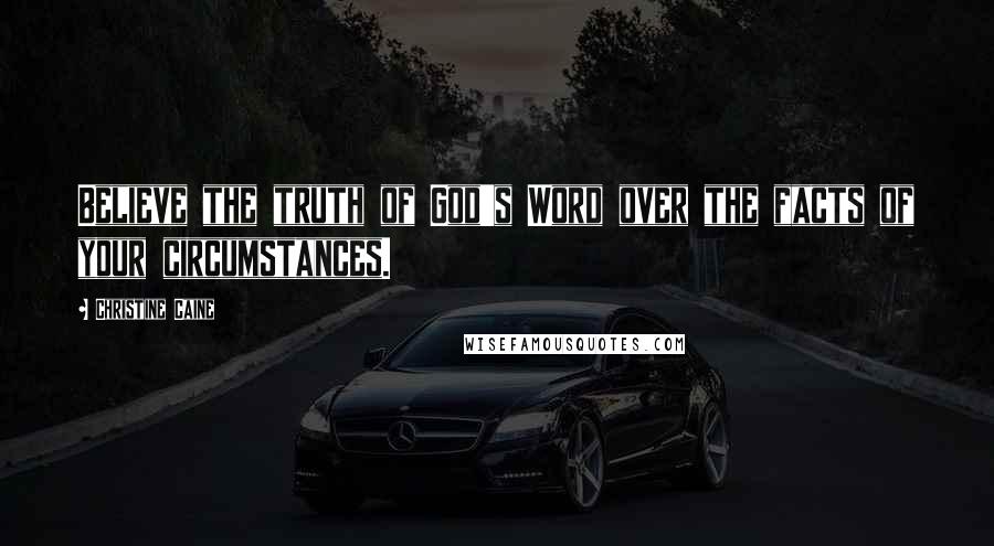 Christine Caine Quotes: Believe the truth of God's Word over the facts of your circumstances.