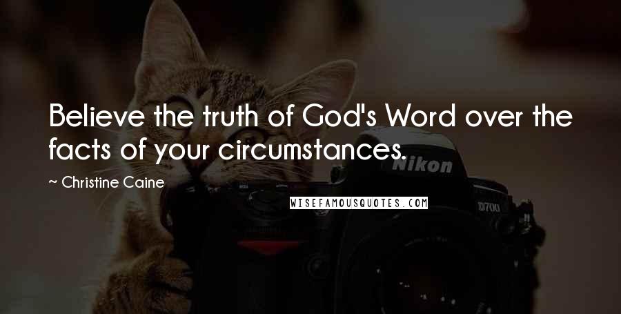 Christine Caine Quotes: Believe the truth of God's Word over the facts of your circumstances.