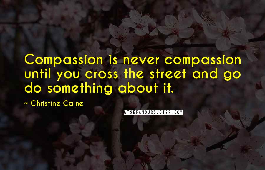 Christine Caine Quotes: Compassion is never compassion until you cross the street and go do something about it.