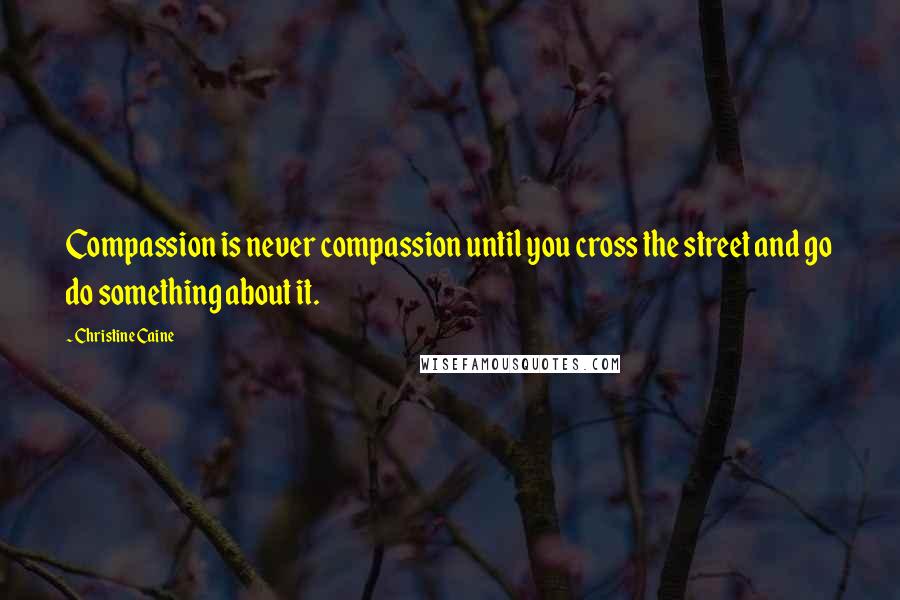 Christine Caine Quotes: Compassion is never compassion until you cross the street and go do something about it.