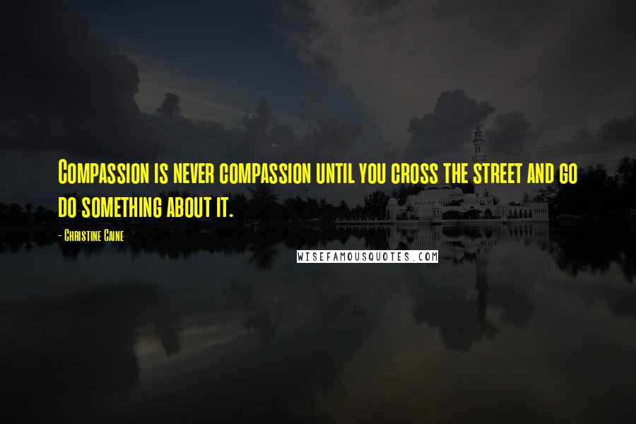 Christine Caine Quotes: Compassion is never compassion until you cross the street and go do something about it.