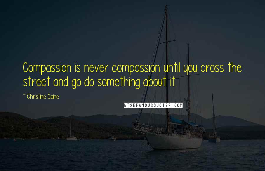 Christine Caine Quotes: Compassion is never compassion until you cross the street and go do something about it.