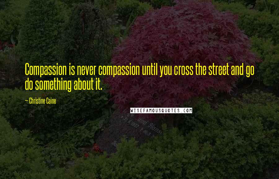 Christine Caine Quotes: Compassion is never compassion until you cross the street and go do something about it.